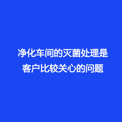 凈化車(chē)間的滅菌處理是客戶比較關(guān)心的問(wèn)題