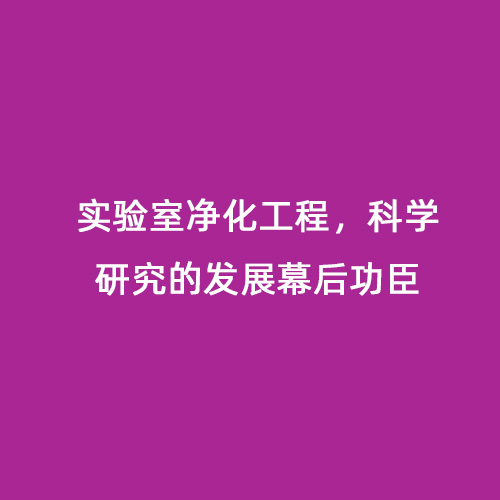 實驗室凈化工程，科學(xué)研究的發(fā)展幕后功臣