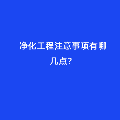 凈化工程注意事項(xiàng)有哪幾點(diǎn)？