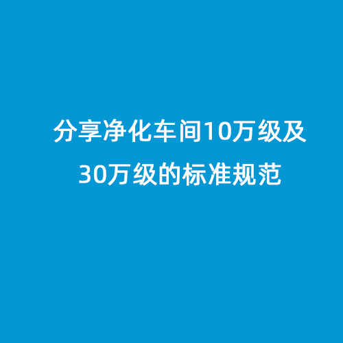 分享凈化車間10萬級(jí)及30萬級(jí)的標(biāo)準(zhǔn)規(guī)范