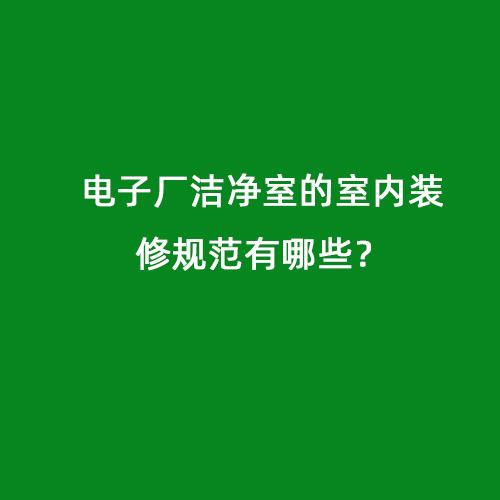 電子廠潔凈室的室內(nèi)裝修規(guī)范有哪些？