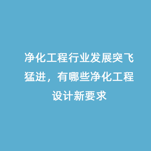 凈化工程行業(yè)發(fā)展突飛猛進，有哪些凈化工程設計新要求