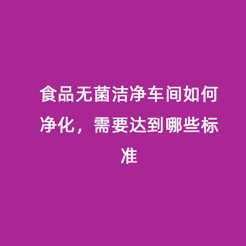 食品無菌潔凈車間如何凈化，需要達(dá)到哪些標(biāo)準(zhǔn)